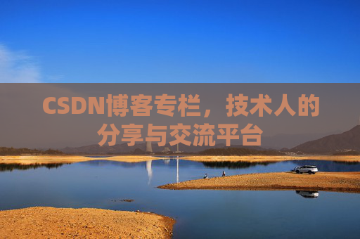 CSDN博客专栏，技术人的分享与交流平台
